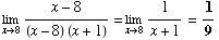 Underscript[lim , x8] (x - 8)/((x - 8) (x + 1)) = Underscript[lim , x8] 1/(x + 1) = 1/9