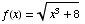 f(x) = (x^3 + 8)^(1/2)