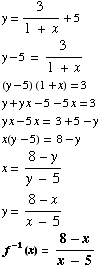 y = 3/(1 + x) + 5  y - 5 = 3/(1 + x)  (y - 5) (1 + x) = 3  y + y x - 5 ...  y  x = (8 - y)/(y - 5)  y = (8 - x)/(x - 5)  f^(-1)(x) = (8 - x)/(x - 5) 