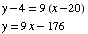 y - 4 = 9 (x - 20)  y = 9x - 176 