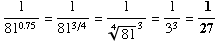 FormBox[RowBox[{StyleBox[RowBox[{1, /, RowBox[{81, ^, 0.75}]}], FontSize -> 14], =, 1/81^(3/4) = 1/81^(1/4)^3 = 1/3^3 = 1/27}], TraditionalForm]