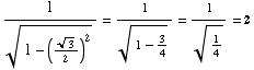 1/(1 - (3^(1/2)/2)^2)^(1/2) = 1/(1 - 3/4)^(1/2) = 1/1/4^(1/2) = 2