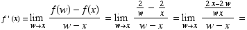 f ' (x) = Underscript[lim , wx] (f(w) - f(x))/(w - x) = Underscript[lim , wx] (2/w - 2/x)/(w - x) = Underscript[lim , wx] (2x - 2w)/(w x)/(w - x) =