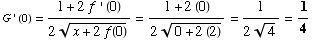 G ' (0) = (1 + 2f ' (0))/(2 (x + 2f(0))^(1/2)) = (1 + 2 (0))/(2 (0 + 2 (2))^(1/2)) = 1/(24^(1/2)) = 1/4