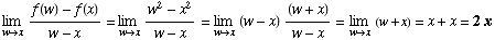 Underscript[lim , wx] (f(w) - f(x))/(w - x) = Underscript[lim , wx] (w^2 - x^2 ... ipt[lim , wx] (w - x) (w + x)/(w - x) = Underscript[lim , wx] (w + x) = x + x = 2x