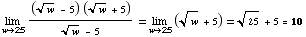 Underscript[lim , w25] ((w^(1/2) - 5) (w^(1/2) + 5))/(w^(1/2) - 5) = Underscript[lim , w25] (w^(1/2) + 5) = 25^(1/2) + 5 = 10