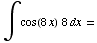 ∫cos(8x)   8dx =