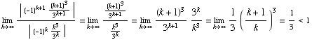 Underscript[lim , k∞] (| (-1)^(k + 1) (k + 1)^3/3^(k + 1) |)/(| (-1)^kk^3/3^k |) ... 4;] (k + 1)^3/3^(k + 1) 3^k/k^3 = Underscript[lim , k∞] 1/3 ((k + 1)/k)^3 = 1/3<1