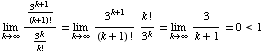 Underscript[lim , k∞] 3^(k + 1)/(k + 1) !/3^k/k ! = Underscript[lim , k∞] 3^(k + 1)/(k + 1) ! k !/3^k = Underscript[lim , k∞] 3/(k + 1) = 0<1