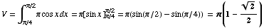 V = ∫_ (π/4)^(π/2) π cos x dx = π[sin x ] _ (π/4)^(π/2) = π(sin(π/2) - sin(π/4)) = π(1 - 2^(1/2)/2)