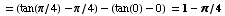 = (tan(π/4) - π/4) - (tan(0) - 0) = 1 - π/4
