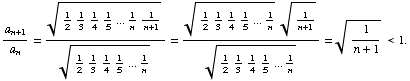 FormBox[RowBox[{a_ (n + 1)/a_n, =, RowBox[{(1/21/31/41/5 ... 1/n1/(n + 1))^(1/2)/(1/21/31/41/5 ... 1/2))/(1/21/31/41/5 ... 1/n)^(1/2), =, RowBox[{1/(n + 1)^(1/2), <, 1.}]}]}]}], TraditionalForm]
