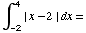 ∫_ (-2)^4 | x - 2 | dx =