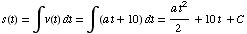 s(t) = ∫v(t) dt = ∫ (a t + 10) dt = (a t^2)/2 + 10t + C
