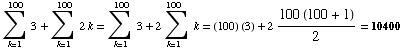 Underoverscript[∑ , k = 1, arg3] 3 + Underoverscript[∑ , k = 1, arg3] 2k = Underov ... = 1, arg3] 3 + Underoverscript[2∑ , k = 1, arg3] k = (100) (3) + 2 (100 (100 + 1))/2 = 10400