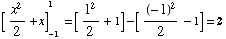 [ x^2/2 + x] _ (-1)^1 =[ 1^2/2 + 1] -[ (-1)^2/2 - 1] = 2