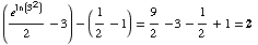 (e^ln(3^2)/2 - 3) - (1/2 - 1) = 9/2 - 3 - 1/2 + 1 = 2 
