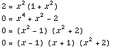 2 = x^2(1 + x^2)  0 = x^4 + x^2 - 2  0 = (x^2 - 1) (x^2 + 2)  0 = (x - 1) (x + 1) (x^2 + 2)