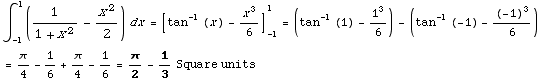 ∫_ (-1)^1 (1/(1 + x^2) - x^2/2) dx =[tan^(-1) (x) - x^3/6] _ (-1)^1 = (tan^(-1) (1) -  ... an^(-1) (-1) - (-1)^3/6)  = π/4 - 1/6 + π/4 - 1/6 = π/2 - 1/3Square units