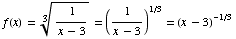 f(x) = 1/(x - 3)^(1/3) = (1/(x - 3))^(1/3) = (x - 3)^(-1/3)