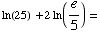 ln(25) + 2 ln(e/5) =