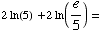 2ln(5) + 2 ln(e/5) =