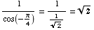 1/cos(-π/4) = 1/1/2^(1/2) = 2^(1/2)