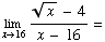 Underscript[lim , x16] (x ^(1/2) - 4)/(x - 16) =