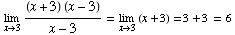  Underscript[lim , x3] ((x + 3) (x - 3))/(x - 3) = Underscript[lim , x3] (x + 3) = 3 + 3 = 6