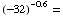 FormBox[RowBox[{RowBox[{(-32), ^, RowBox[{(, RowBox[{-, 0.6}], )}]}], =}], TraditionalForm]