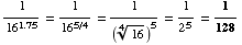 FormBox[RowBox[{RowBox[{1, /, RowBox[{16, ^, 1.75}]}], =, 1/16^(5/4) = 1/(16^(1/4))^5 = 1/2^5 = 1/128}], TraditionalForm]