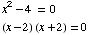 x^2 - 4 = 0  (x - 2) (x + 2) = 0 