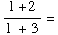 (1 + 2)/(1 + 3) =