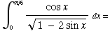 ∫ _ 0^(π/6) (cos x)/(1 - 2 sin x)^(1/2) dx =