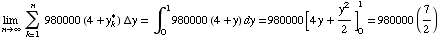 Underscript[lim , n∞] Underoverscript[∑ , k = 1, arg3] 980000 (4 + y_k^*) Δy = ∫_0^1980000 (4 + y) dy = 980000 [4y + y^2/2] _0^1 = 980000 (7/2)