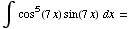 ∫  cos^5(7x) sin(7x)   dx =