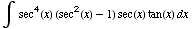 ∫  sec^4(x) (sec^2(x) - 1) sec(x) tan(x) dx 