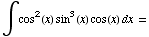 ∫cos^2(x) sin^3(x) cos(x) dx =