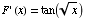 F ' (x) = tan (x^(1/2))
